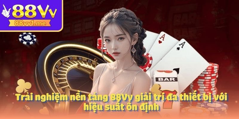 Trải nghiệm nền tảng 88Vv giải trí đa thiết bị với hiệu suất ổn định