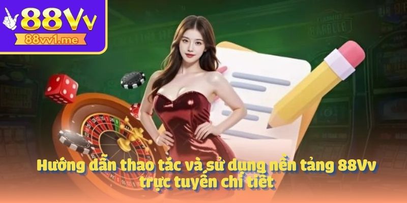 Hướng dẫn thao tác và sử dụng nền tảng 88Vv trực tuyến chi tiết