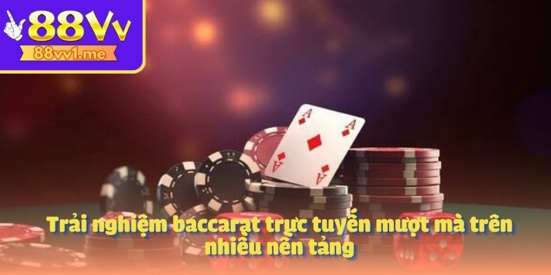Trải nghiệm baccarat trực tuyến mượt mà trên nhiều nền tảng