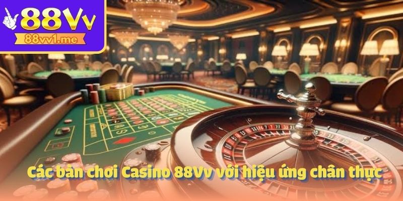 Các bàn chơi Casino 88Vv với hiệu ứng chân thực