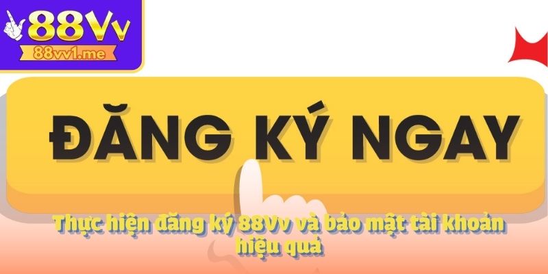 Thực hiện đăng ký 88Vv và bảo mật tài khoản hiệu quả