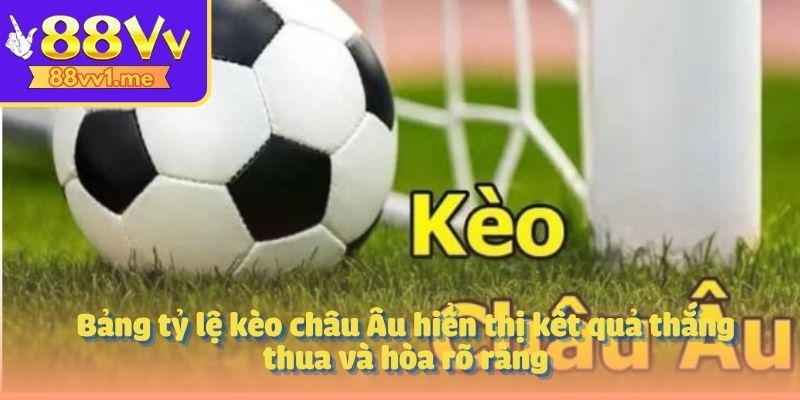Bảng tỷ lệ kèo châu Âu hiển thị kết quả thắng thua và hòa rõ ràng