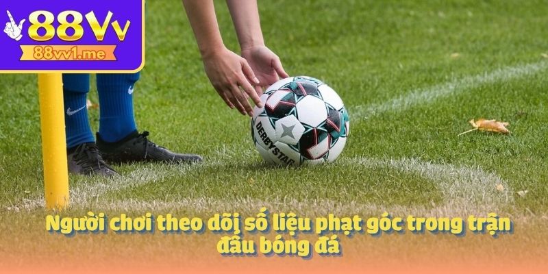 Người chơi theo dõi số liệu phạt góc trong trận đấu bóng đá
