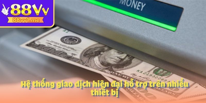 Hệ thống giao dịch hiện đại hỗ trợ trên nhiều thiết bị