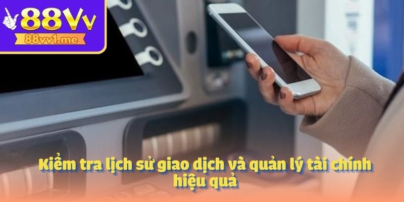 Kiểm tra lịch sử giao dịch và quản lý tài chính hiệu quả