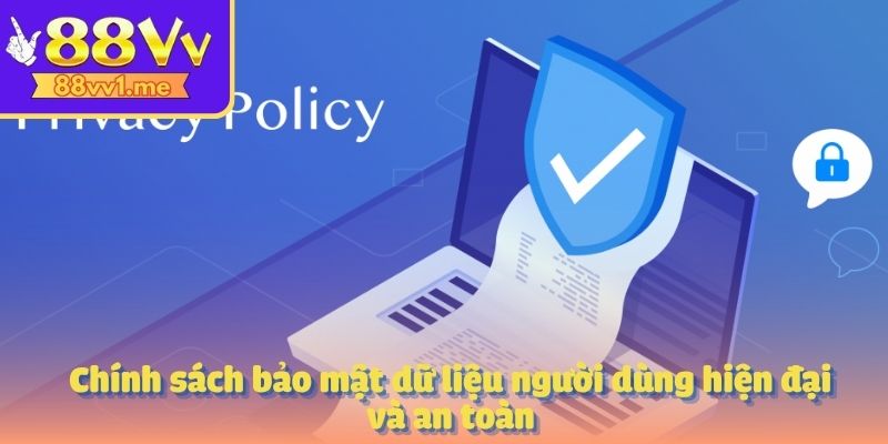 Chính sách bảo mật dữ liệu người dùng hiện đại và an toàn